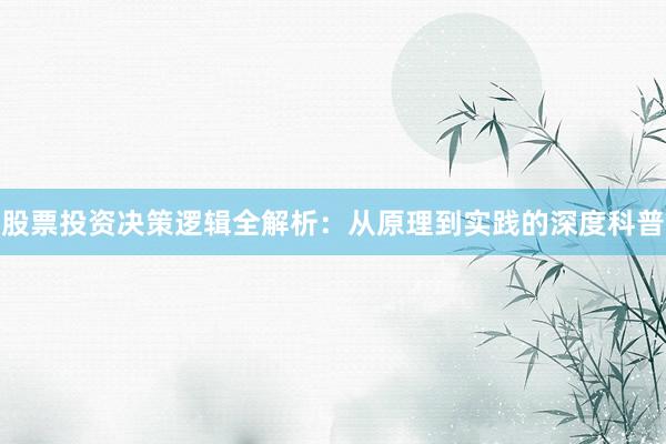 股票投资决策逻辑全解析：从原理到实践的深度科普
