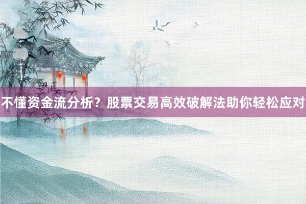 不懂资金流分析？股票交易高效破解法助你轻松应对