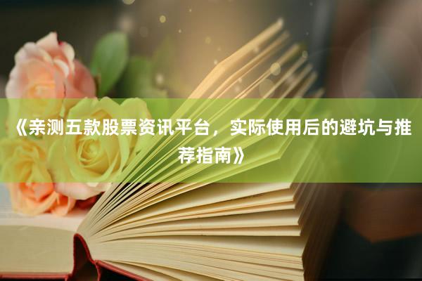 《亲测五款股票资讯平台,实际使用后的避坑与推荐指南》