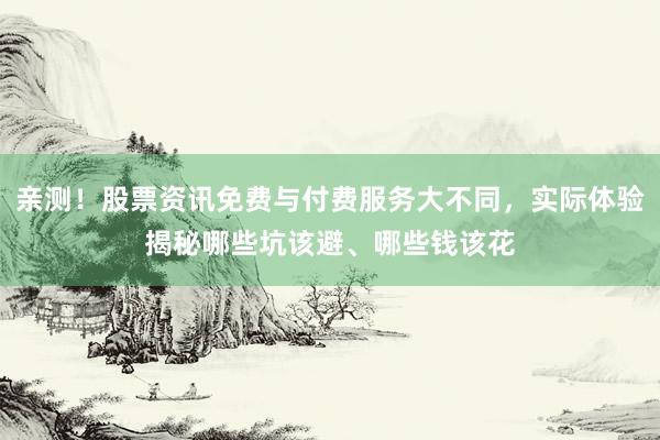 亲测！股票资讯免费与付费服务大不同，实际体验揭秘哪些坑该避、哪些钱该花