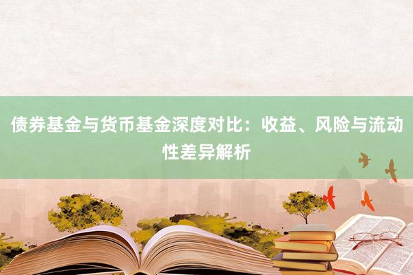 债券基金与货币基金深度对比:收益、风险与流动性差异解析